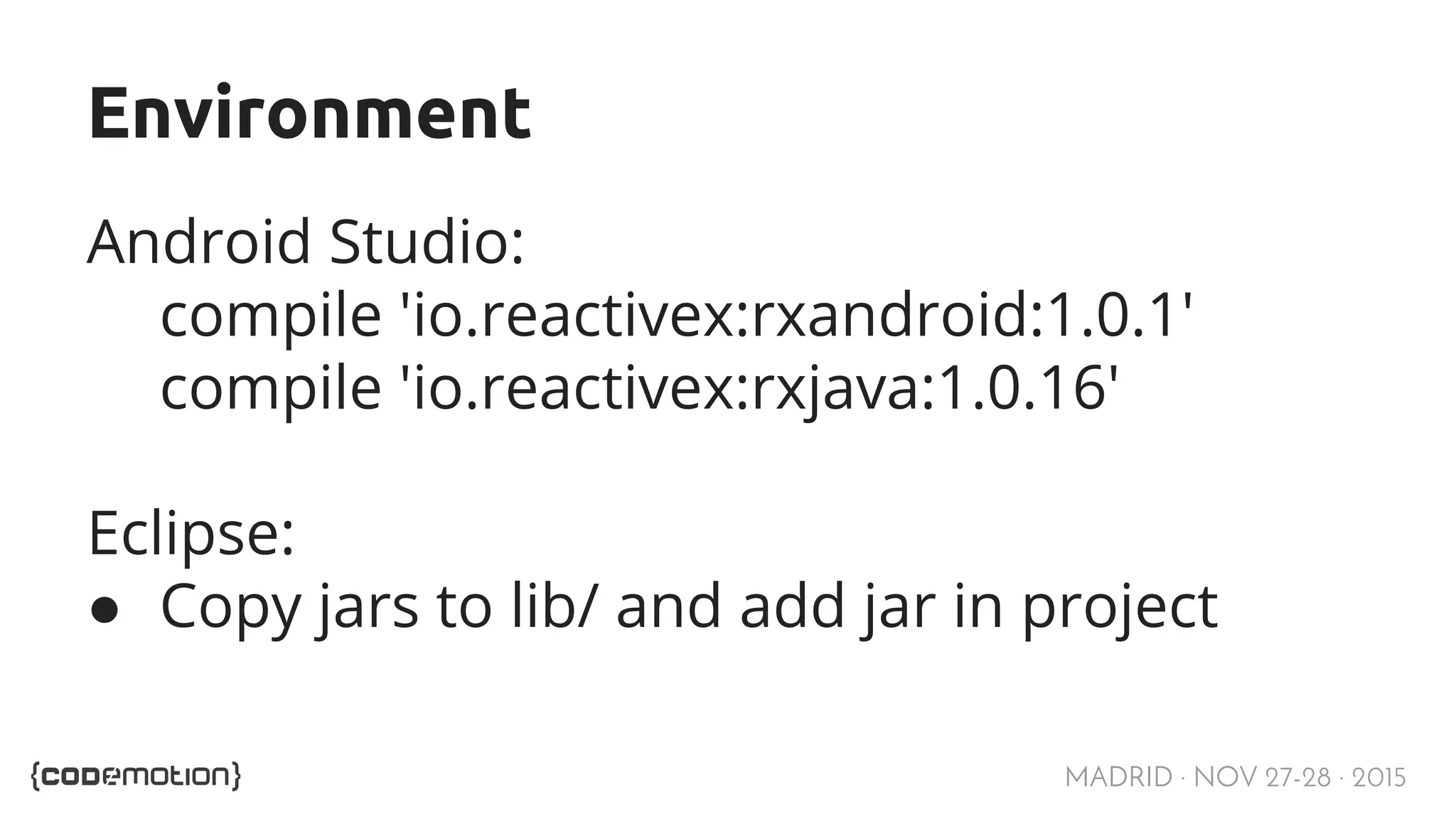MADRID · NOV 27-28 · 2015 Environment Android Studio: compile 'io.reactivex:rxandroid:1.0.1' compile 'io.reactivex:rxjava:1.0.16' Eclipse: ● Copy jars to lib/ and add jar in project 