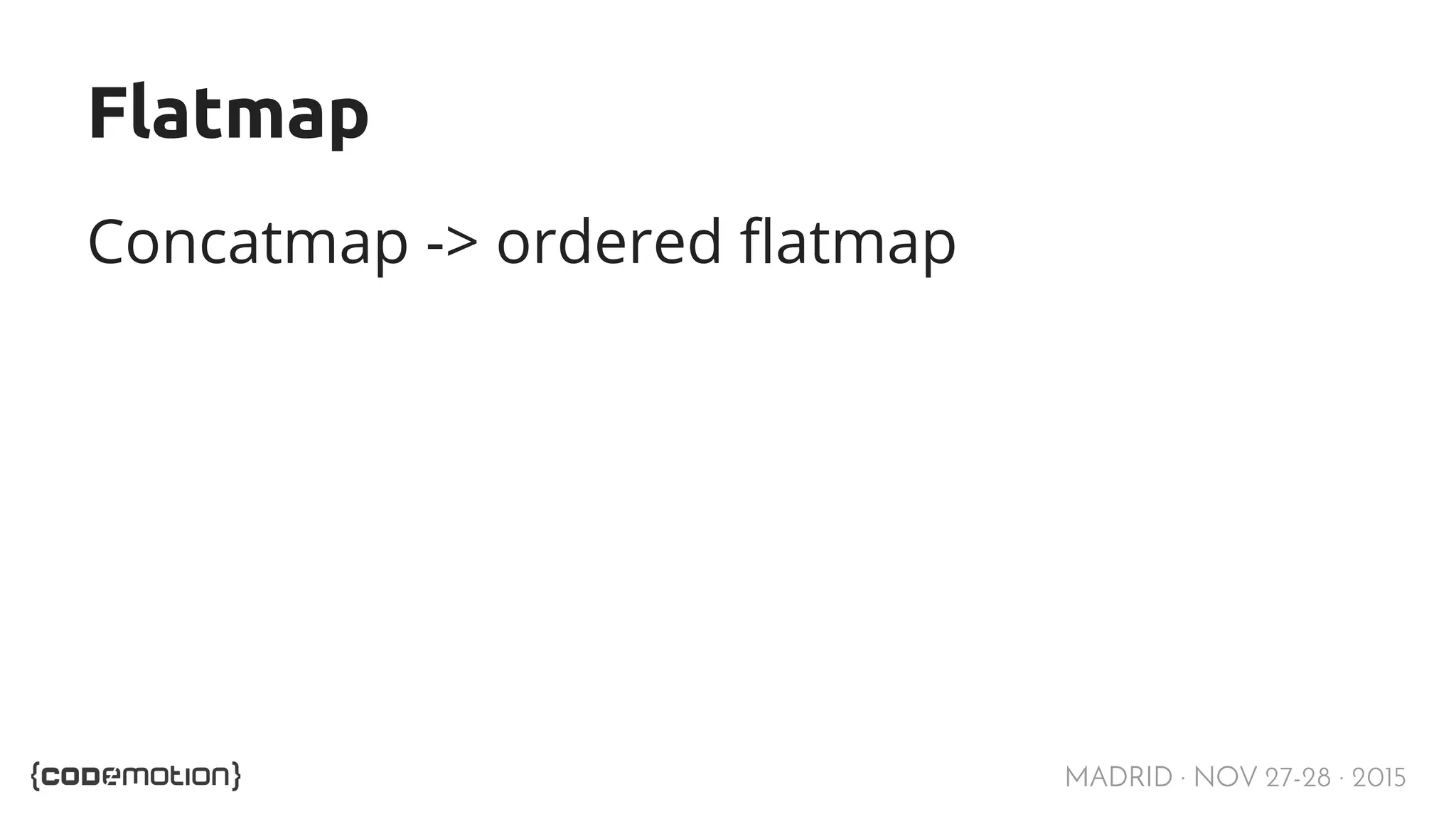 MADRID · NOV 27-28 · 2015 Flatmap Concatmap -> ordered flatmap 