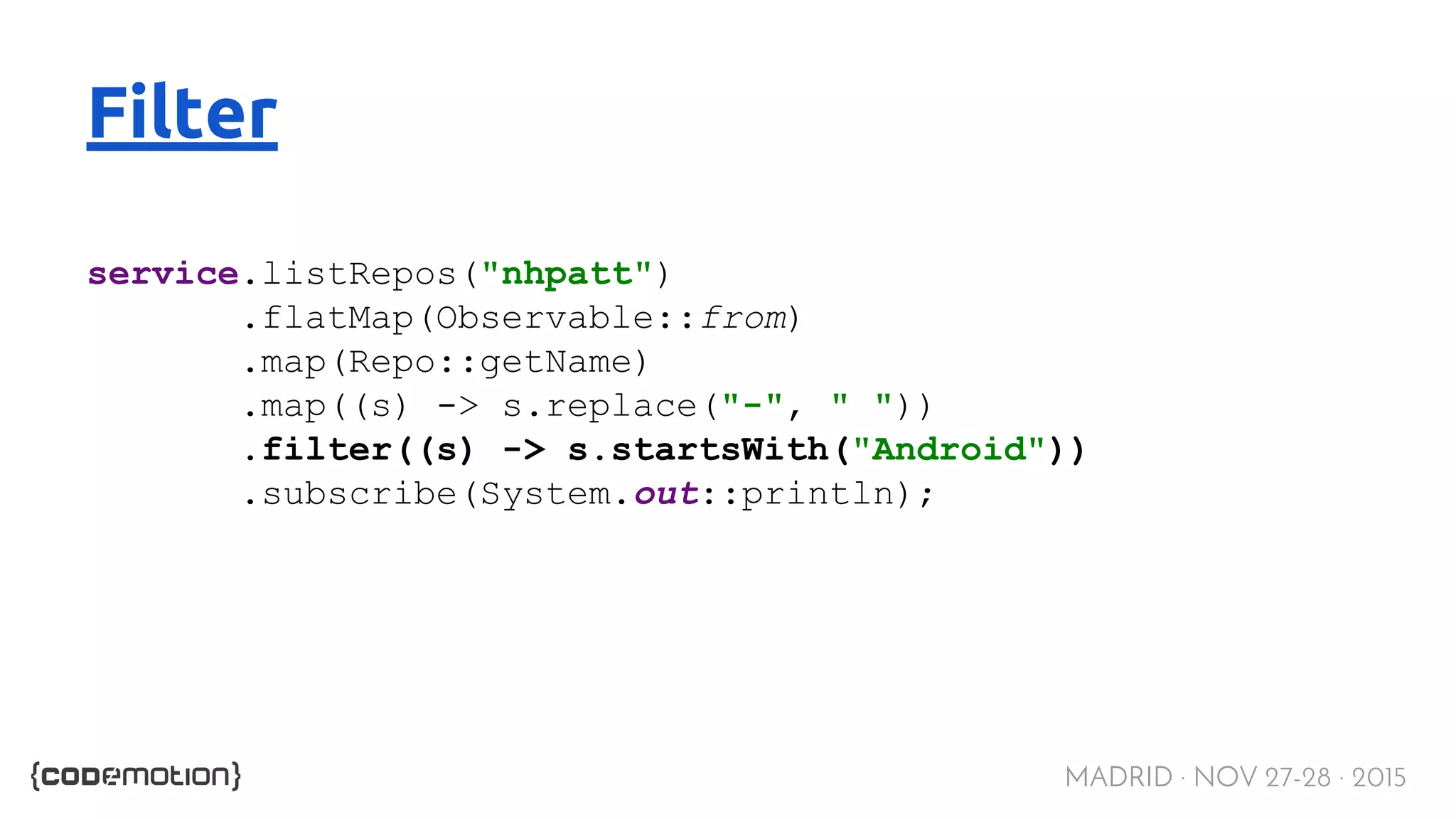 MADRID · NOV 27-28 · 2015 Filter service.listRepos("nhpatt") .flatMap(Observable::from) .map(Repo::getName) .map((s) -> s.replace("-", " ")) .filter((s) -> s.startsWith("Android")) .subscribe(System.out::println); 