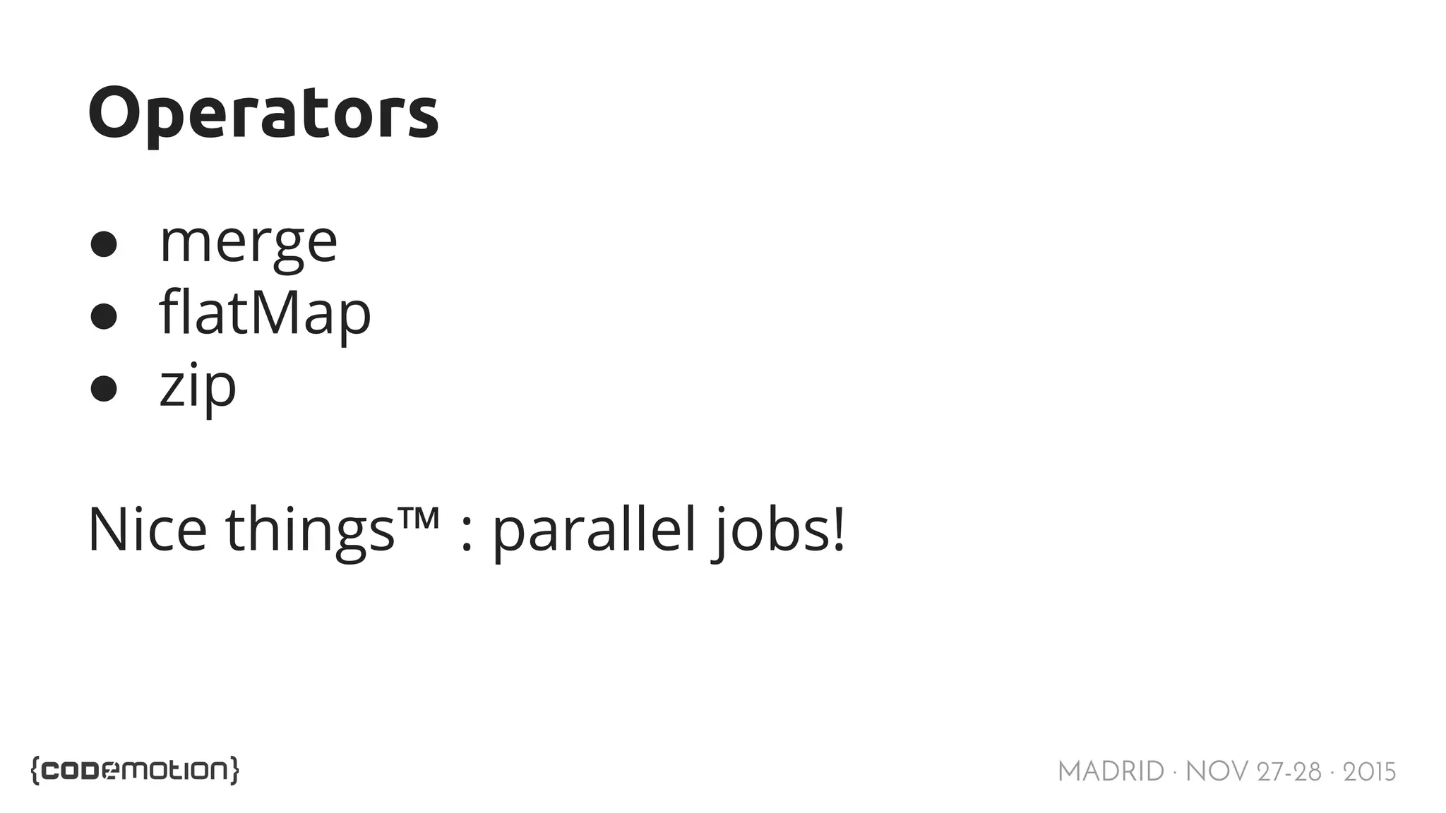 MADRID · NOV 27-28 · 2015 Operators ● merge ● flatMap ● zip Nice things™ : parallel jobs! 