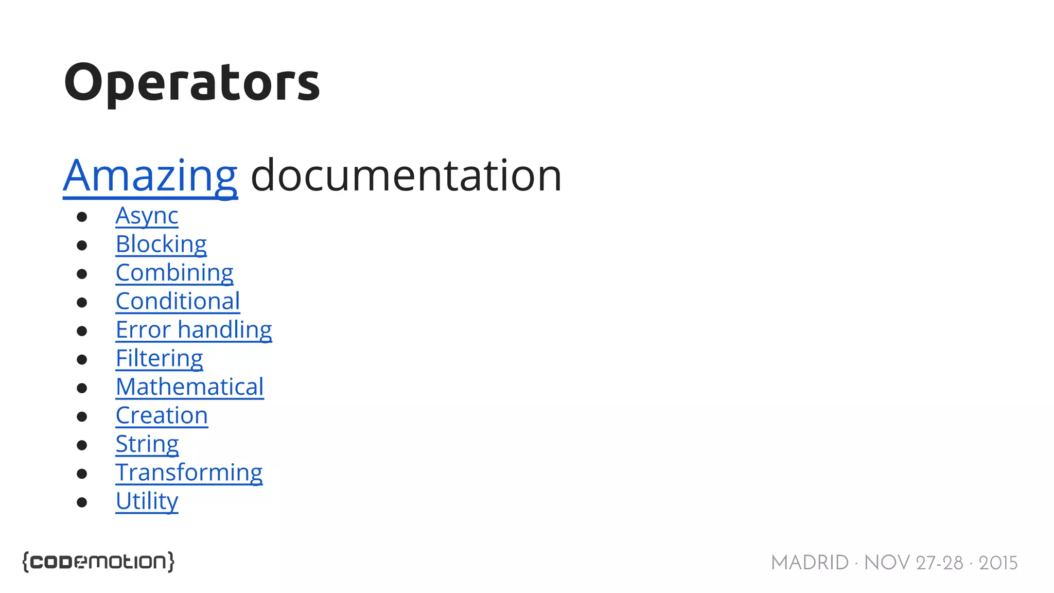 MADRID · NOV 27-28 · 2015 Operators Amazing documentation ● Async ● Blocking ● Combining ● Conditional ● Error handling ● Filtering ● Mathematical ● Creation ● String ● Transforming ● Utility 