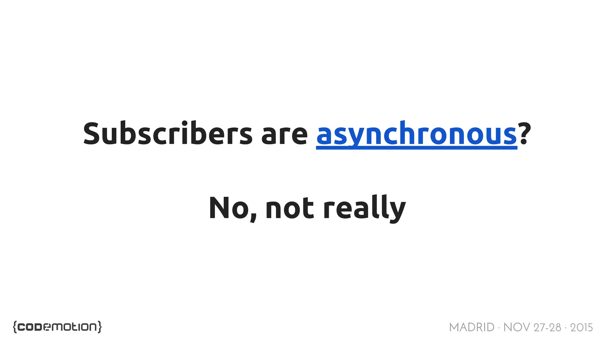 MADRID · NOV 27-28 · 2015 Subscribers are asynchronous? No, not really 