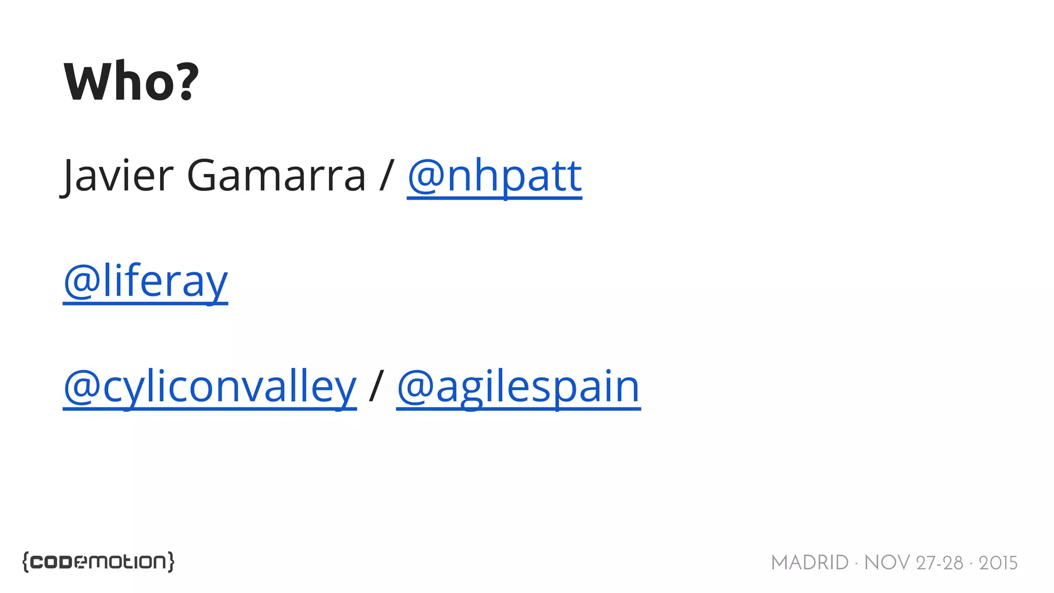 MADRID · NOV 27-28 · 2015 Who? Javier Gamarra / @nhpatt @liferay @cyliconvalley / @agilespain 