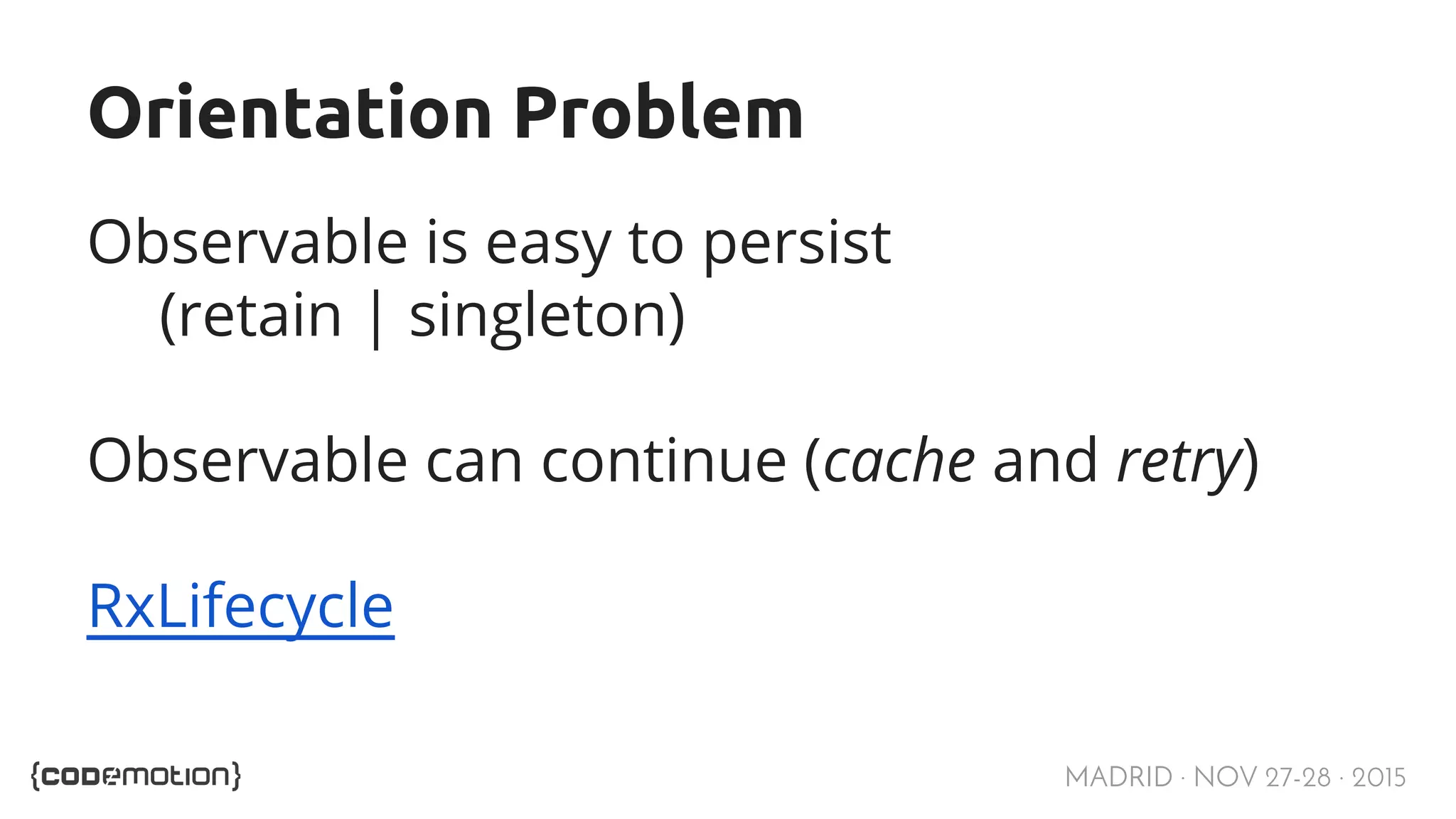 MADRID · NOV 27-28 · 2015 Orientation Problem Observable is easy to persist (retain | singleton) Observable can continue (cache and retry) RxLifecycle 