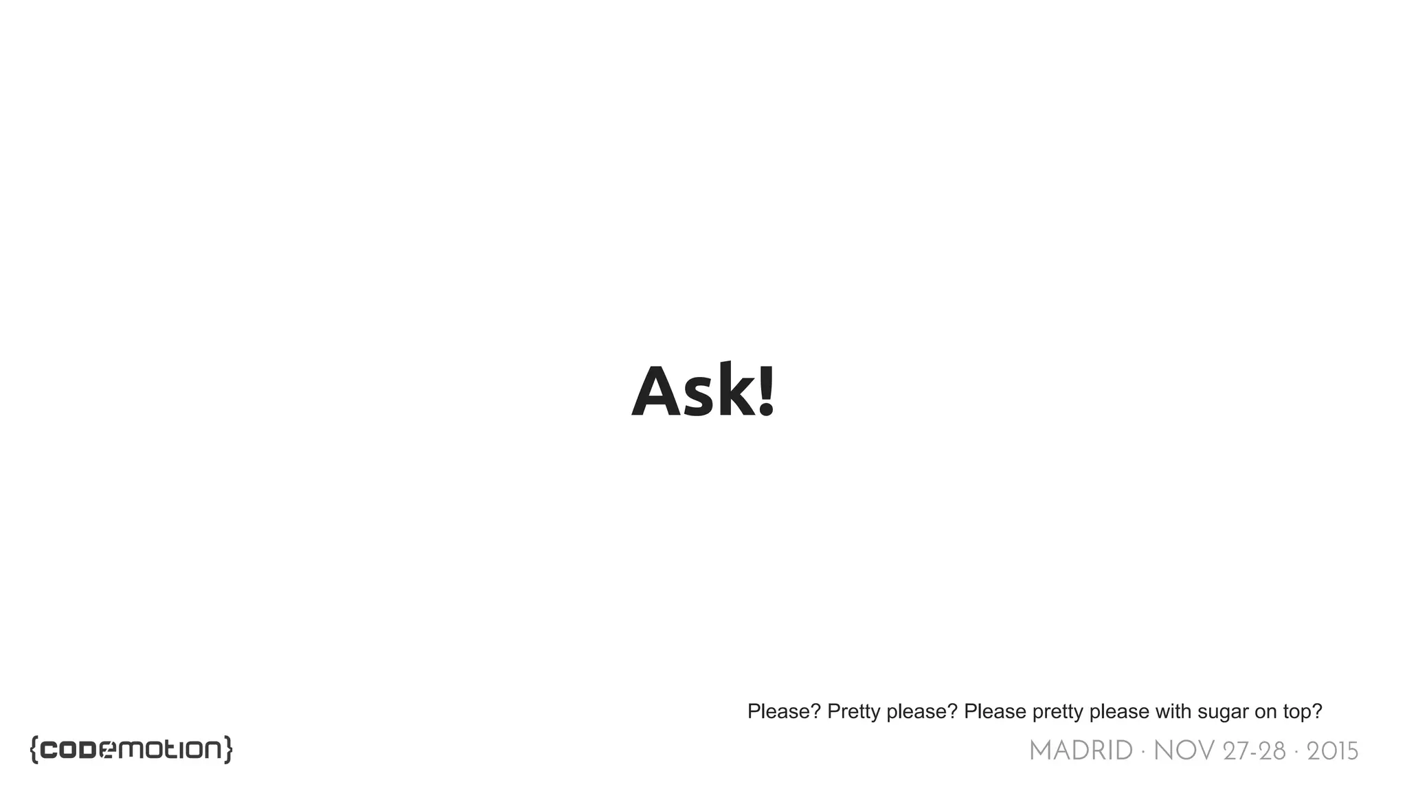 MADRID · NOV 27-28 · 2015 Ask! Please? Pretty please? Please pretty please with sugar on top? 