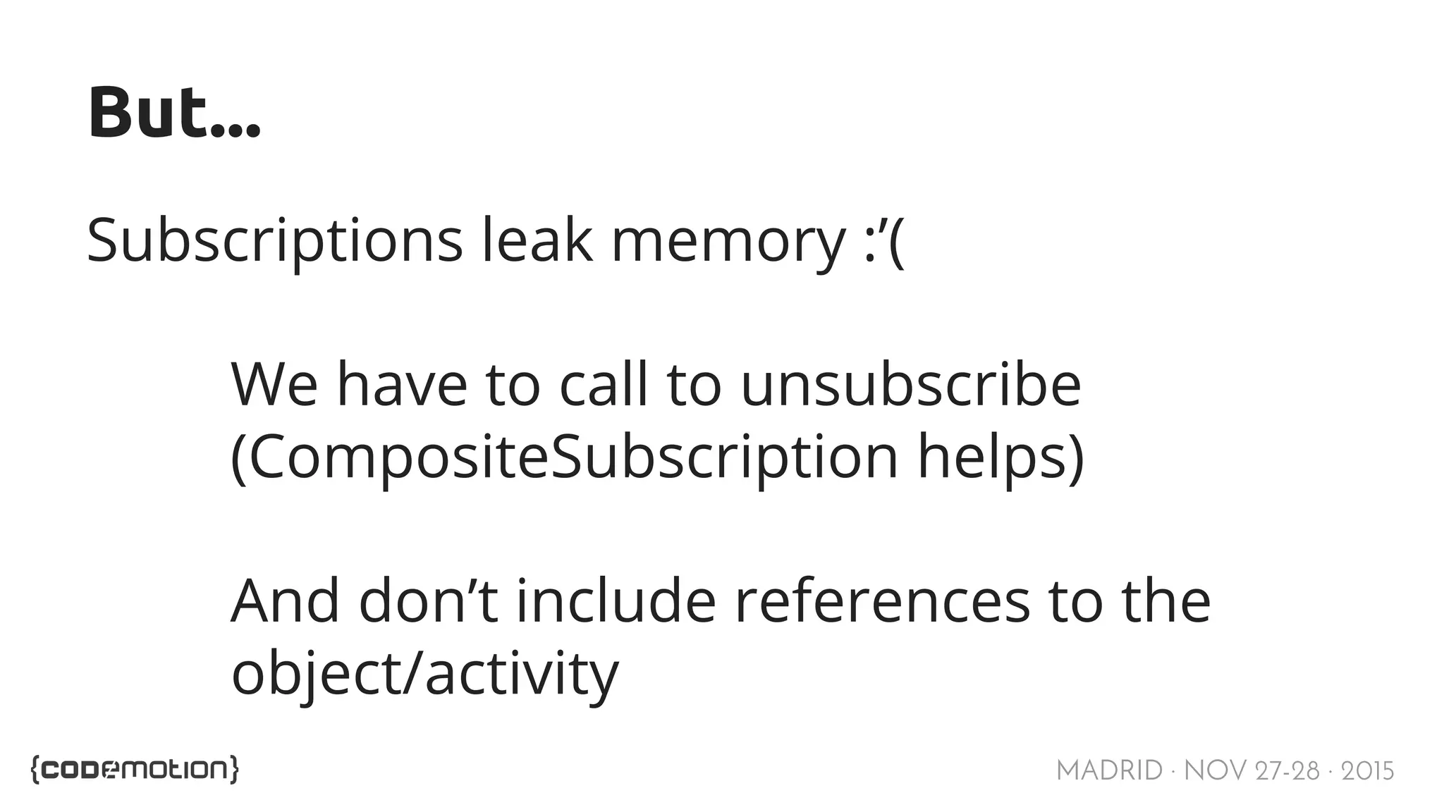 MADRID · NOV 27-28 · 2015 But... Subscriptions leak memory :’( We have to call to unsubscribe (CompositeSubscription helps) And don’t include references to the object/activity 