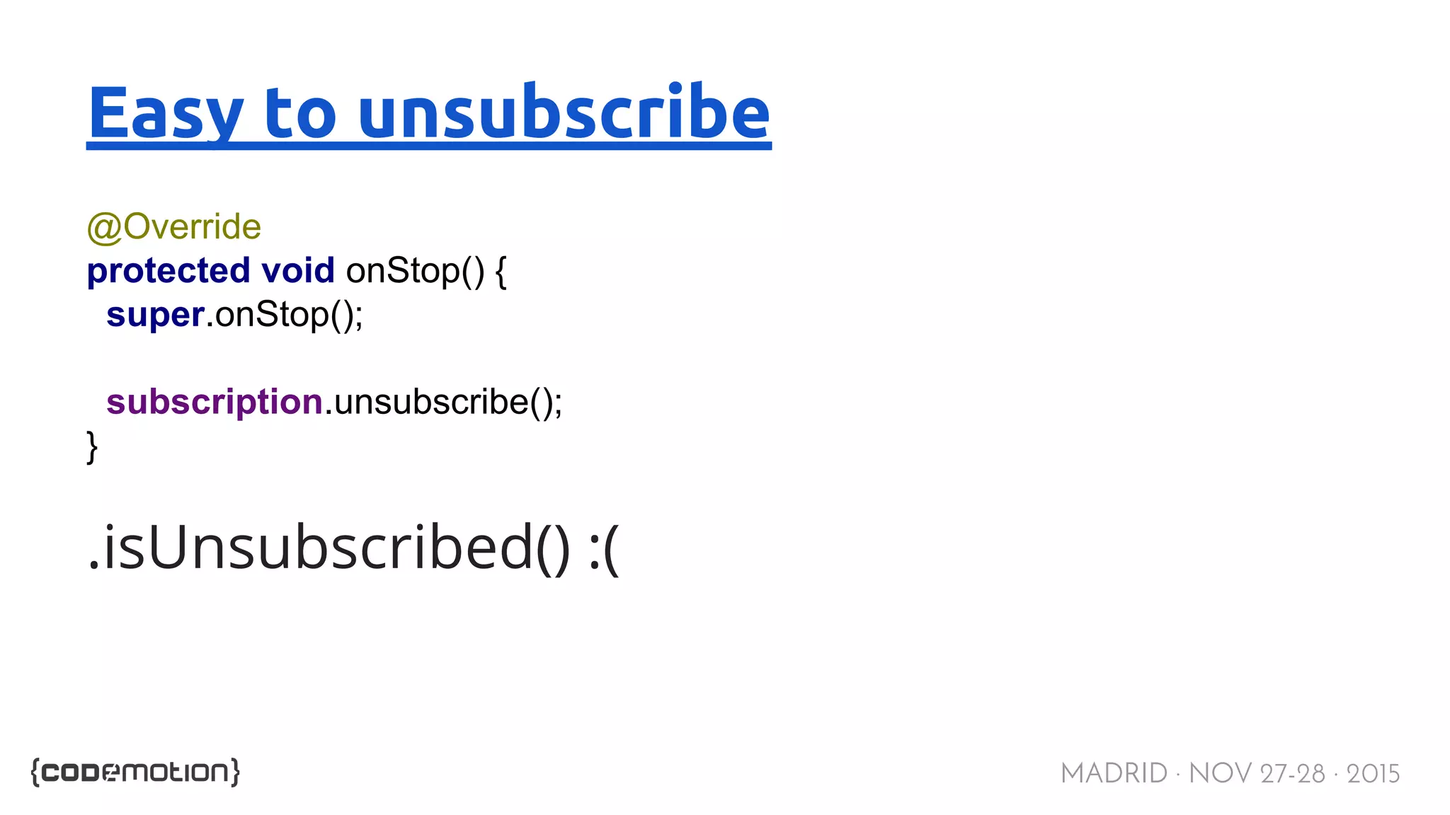 MADRID · NOV 27-28 · 2015 Easy to unsubscribe @Override protected void onStop() { super.onStop(); subscription.unsubscribe(); } .isUnsubscribed() :( 