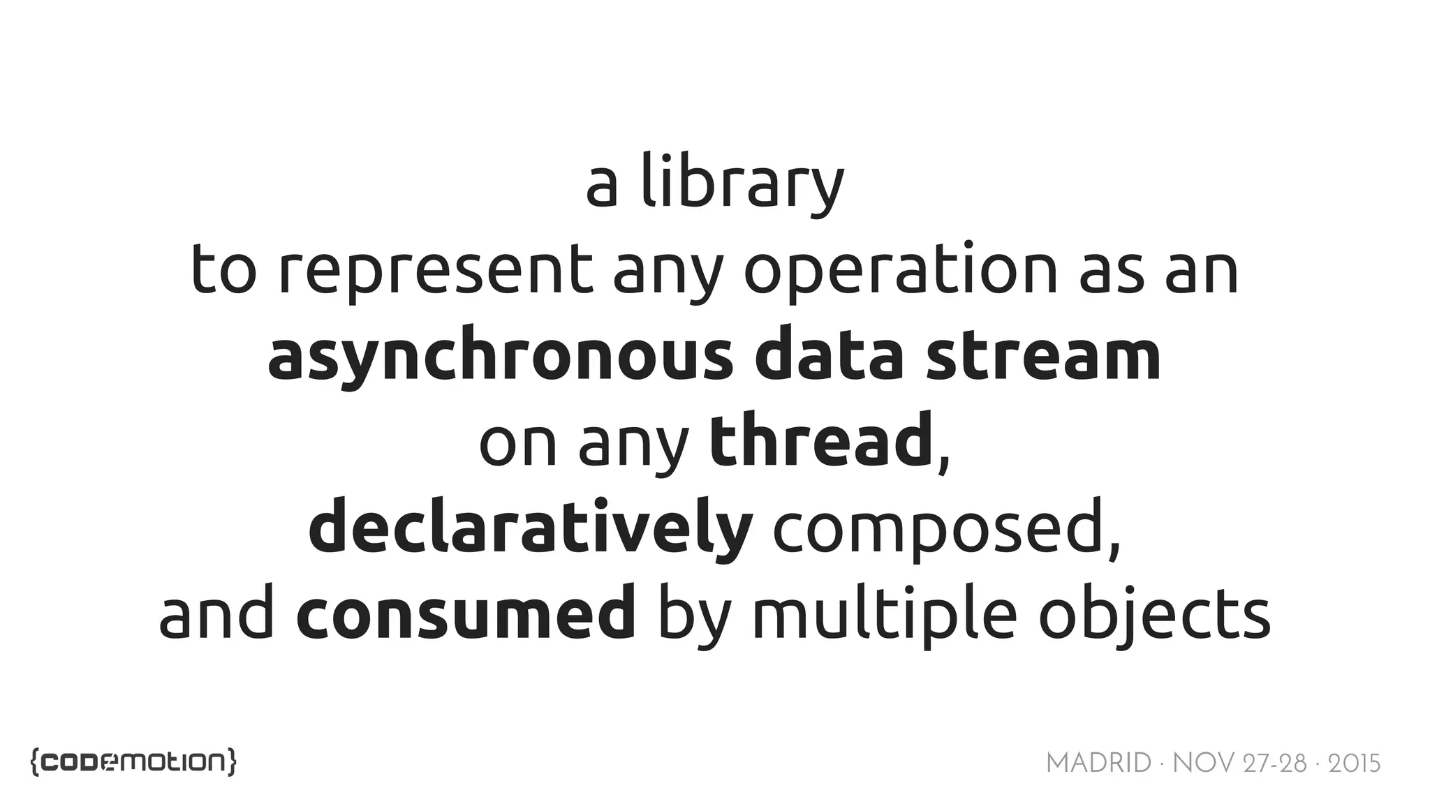 MADRID · NOV 27-28 · 2015 a library to represent any operation as an asynchronous data stream on any thread, declaratively composed, and consumed by multiple objects 