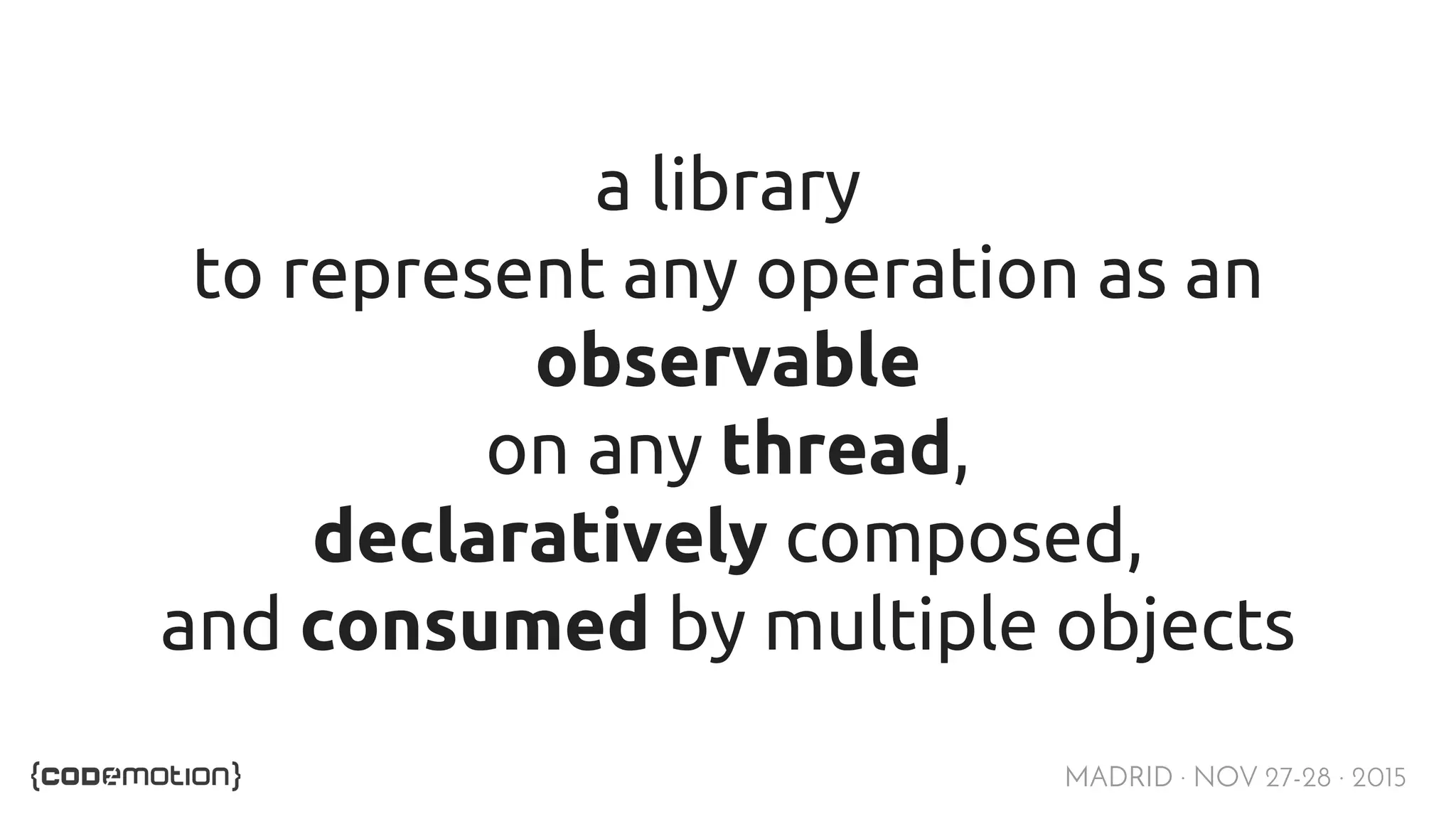 MADRID · NOV 27-28 · 2015 a library to represent any operation as an observable on any thread, declaratively composed, and consumed by multiple objects 