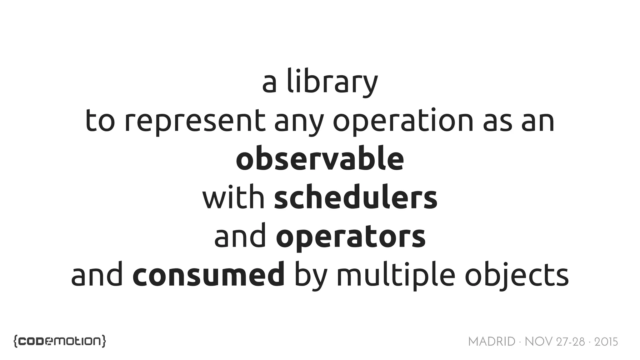 MADRID · NOV 27-28 · 2015 a library to represent any operation as an observable with schedulers and operators and consumed by multiple objects 