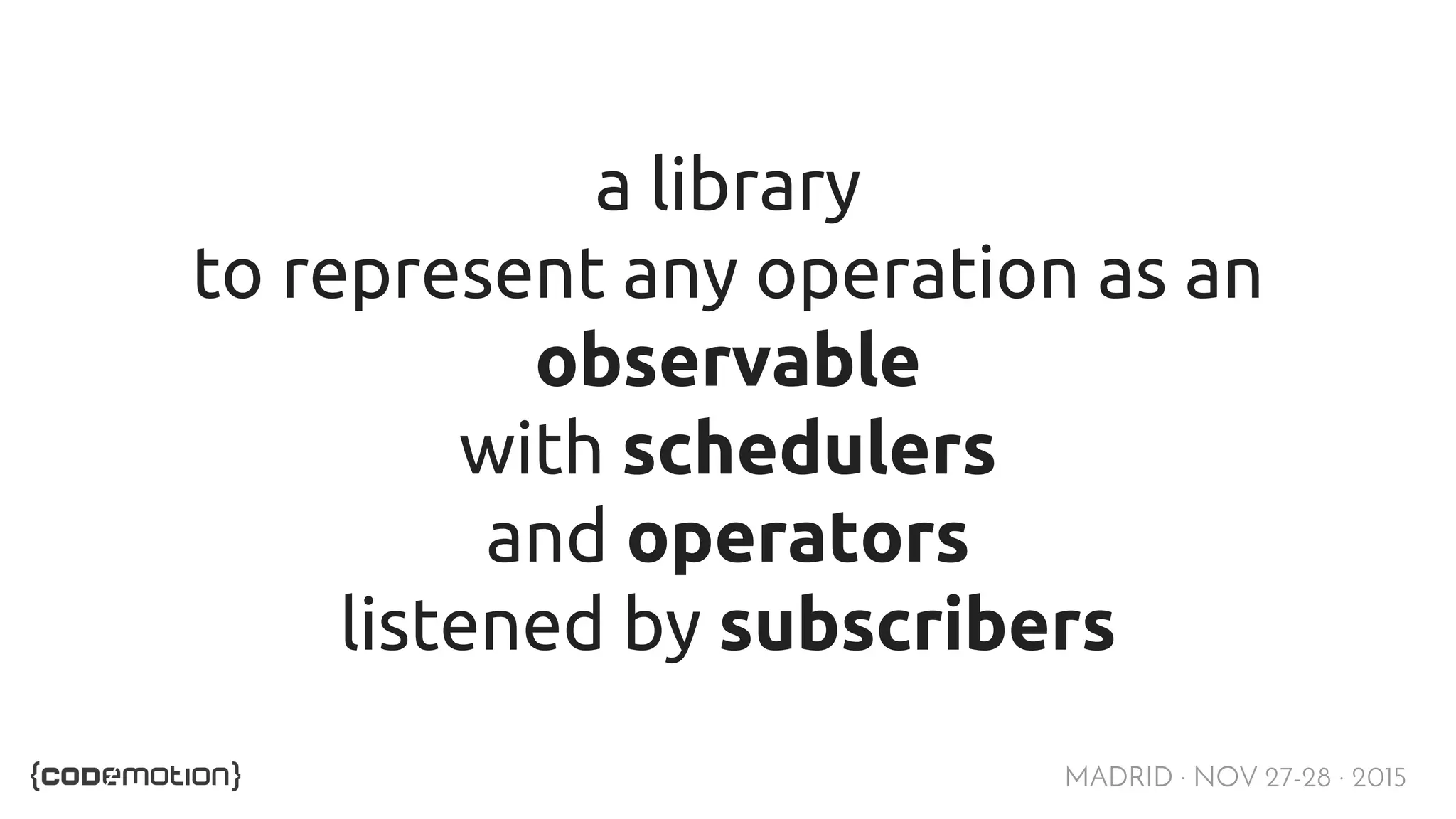 MADRID · NOV 27-28 · 2015 a library to represent any operation as an observable with schedulers and operators listened by subscribers 
