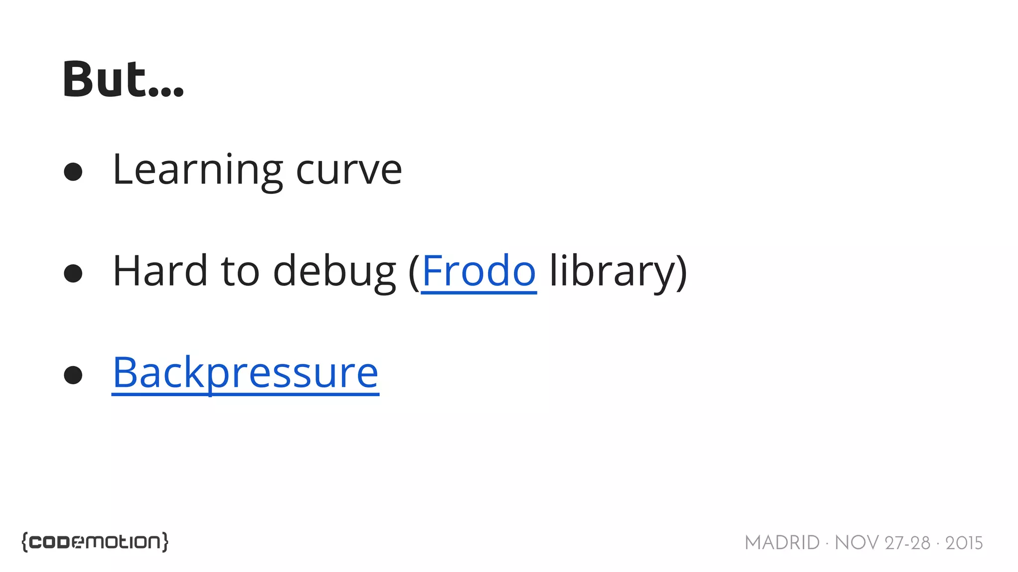 MADRID · NOV 27-28 · 2015 But... ● Learning curve ● Hard to debug (Frodo library) ● Backpressure 