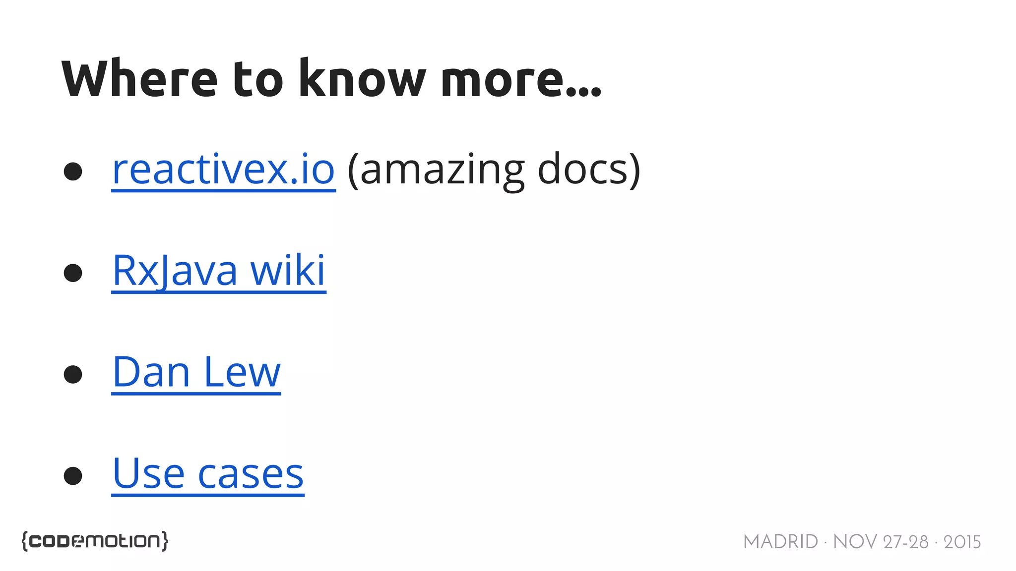 MADRID · NOV 27-28 · 2015 Where to know more... ● reactivex.io (amazing docs) ● RxJava wiki ● Dan Lew ● Use cases 