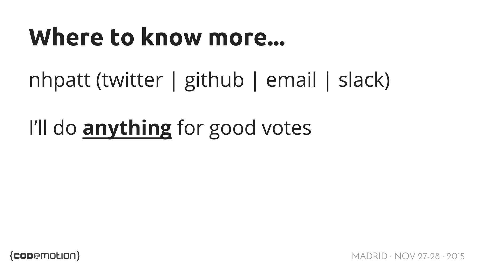 MADRID · NOV 27-28 · 2015 Where to know more... nhpatt (twitter | github | email | slack) I’ll do anything for good votes 