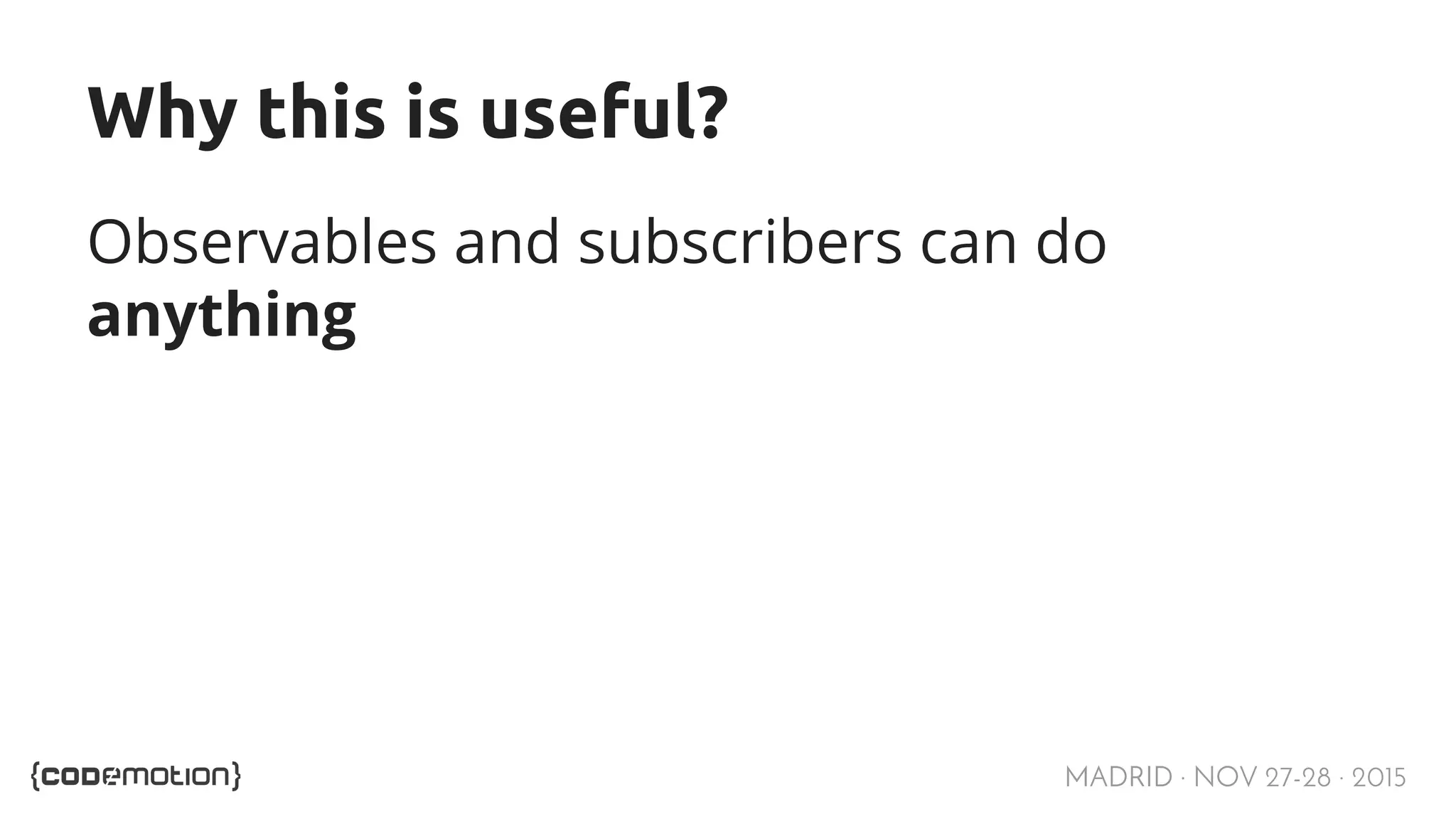 MADRID · NOV 27-28 · 2015 Why this is useful? Observables and subscribers can do anything 