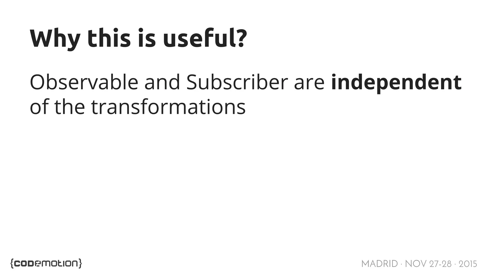 MADRID · NOV 27-28 · 2015 Why this is useful? Observable and Subscriber are independent of the transformations 