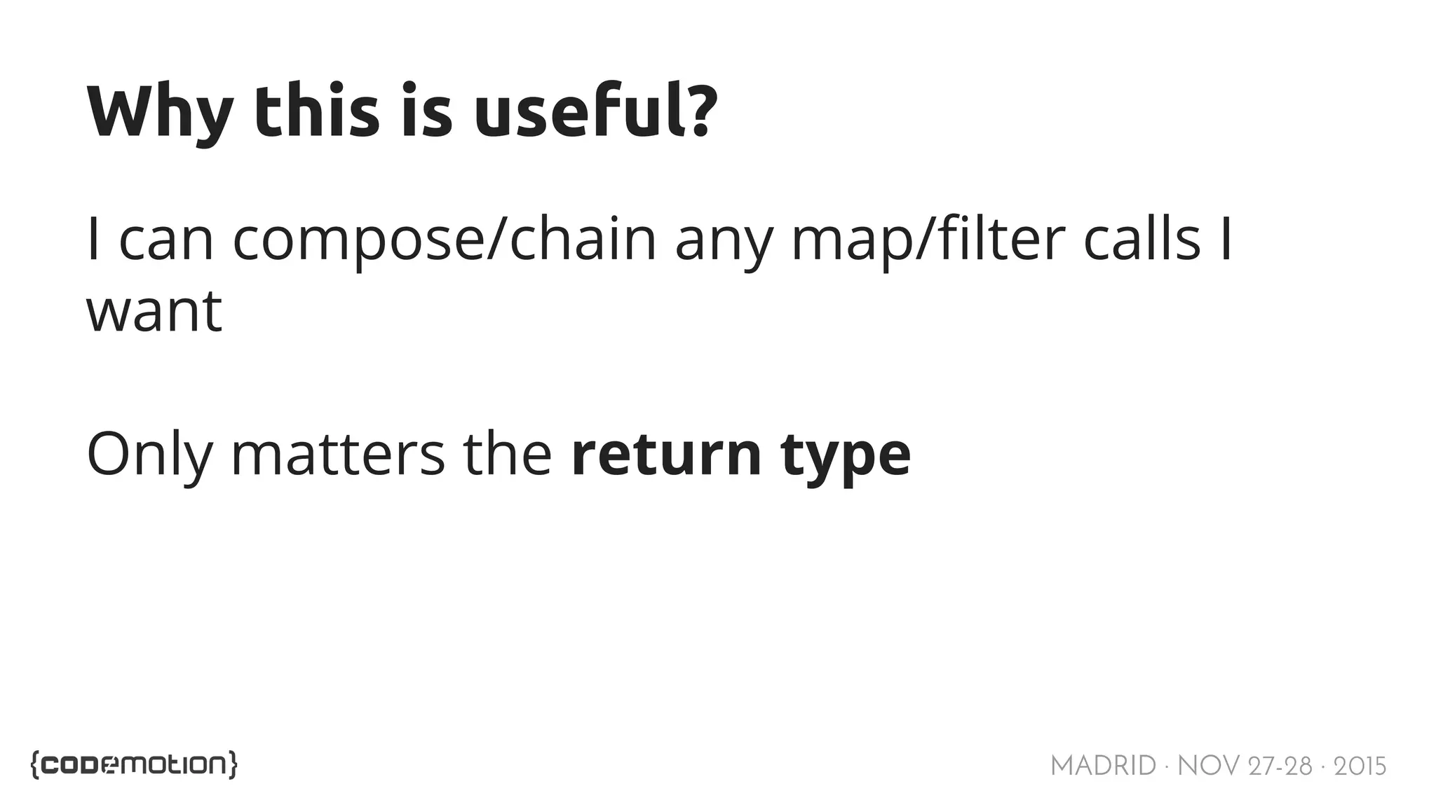 MADRID · NOV 27-28 · 2015 Why this is useful? I can compose/chain any map/filter calls I want Only matters the return type 
