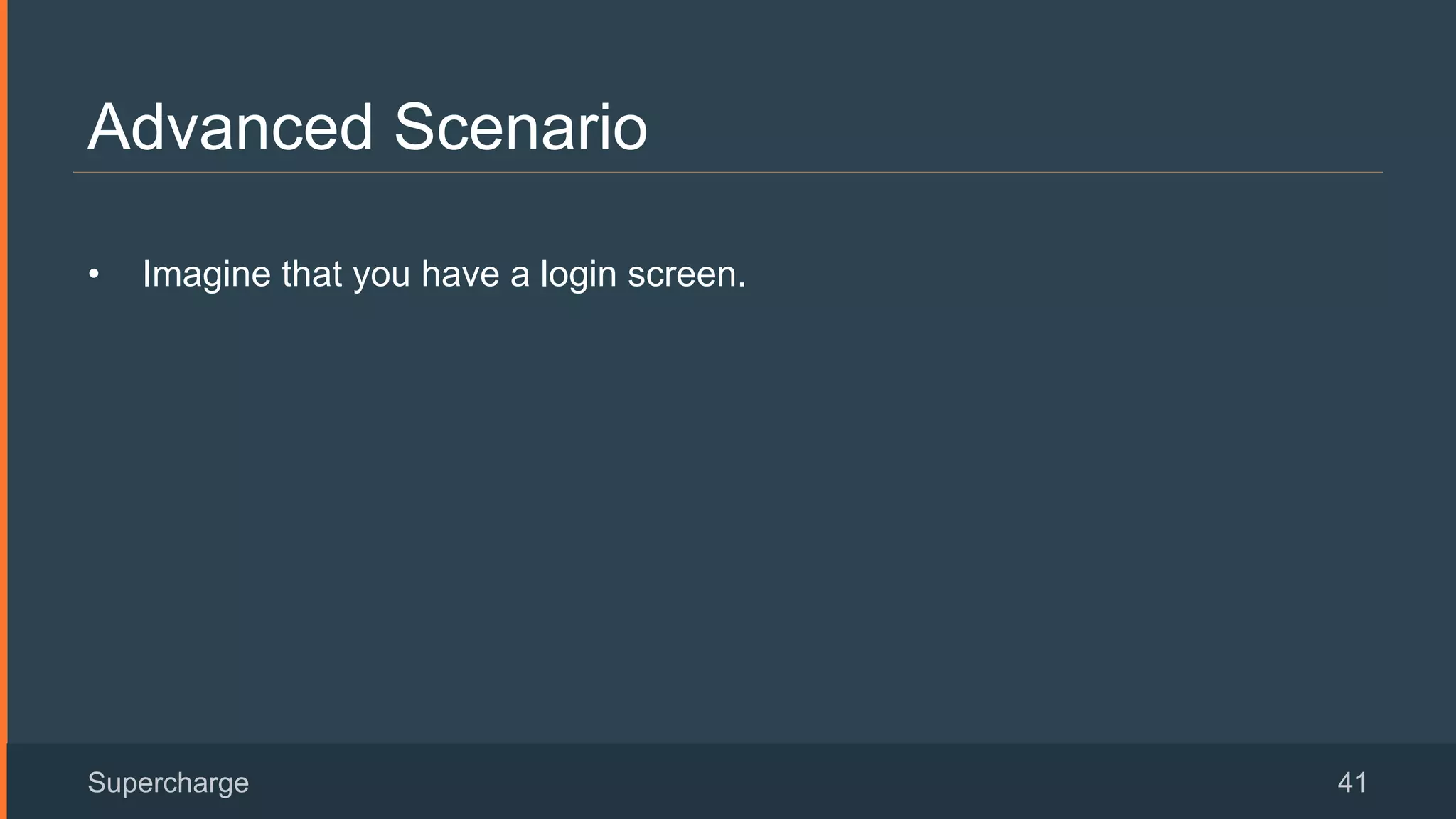 Advanced Scenario
Supercharge 41
•  Imagine that you have a login screen.
 