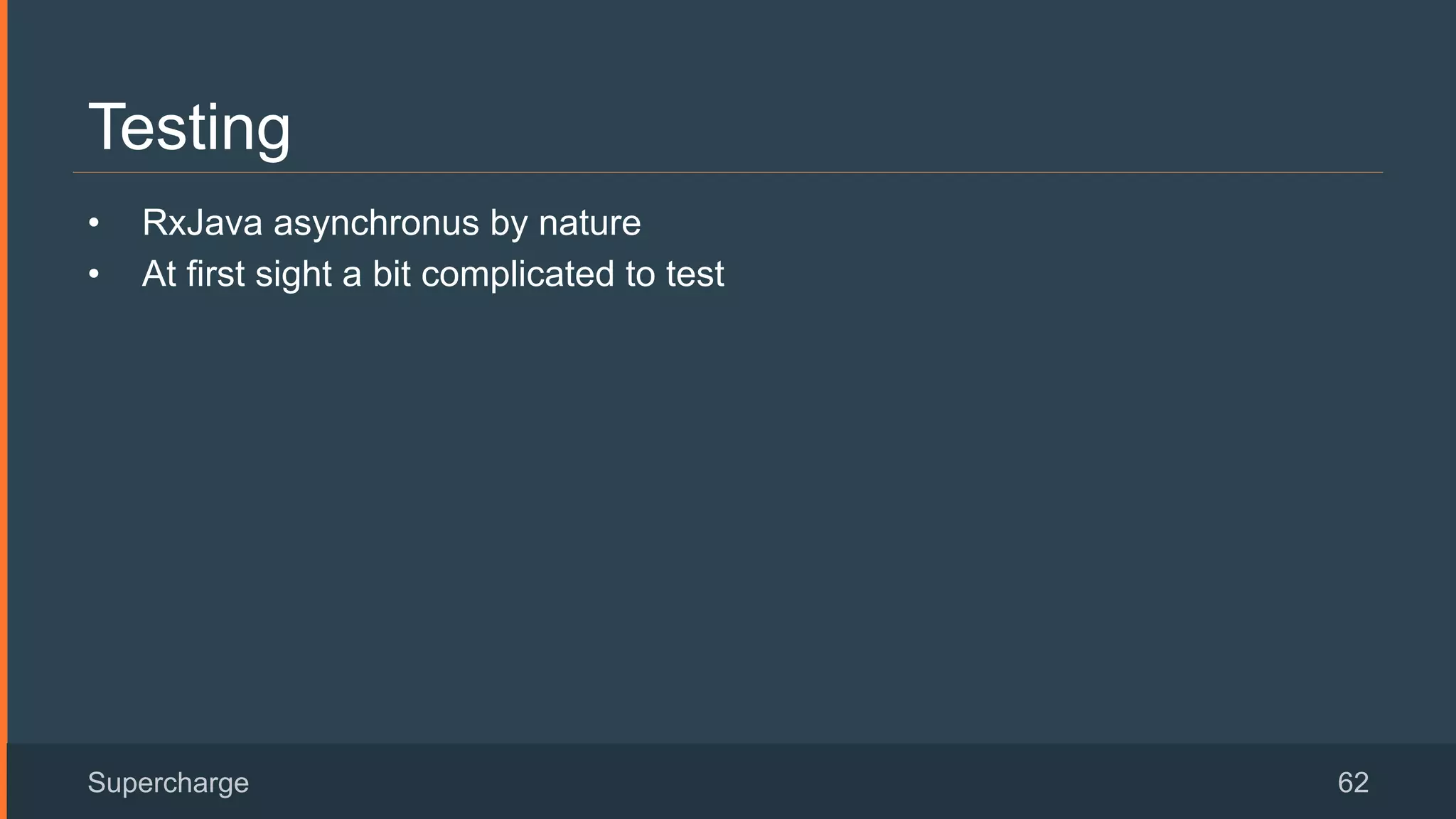 Testing
•  RxJava asynchronus by nature
•  At first sight a bit complicated to test
Supercharge 62
 