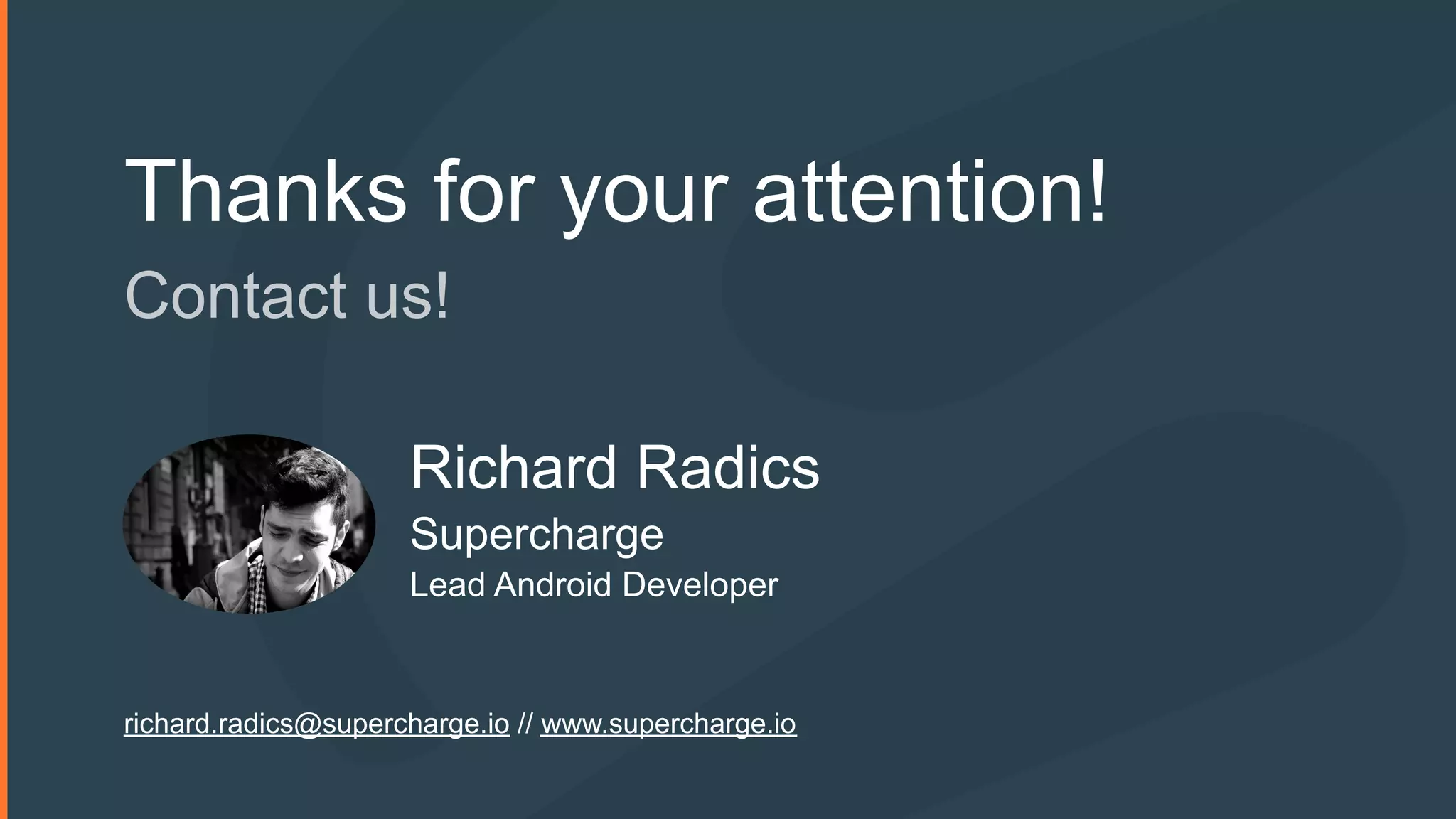 Thanks for your attention!
Contact us!
Richard Radics
Supercharge
Lead Android Developer
richard.radics@supercharge.io // www.supercharge.io
 