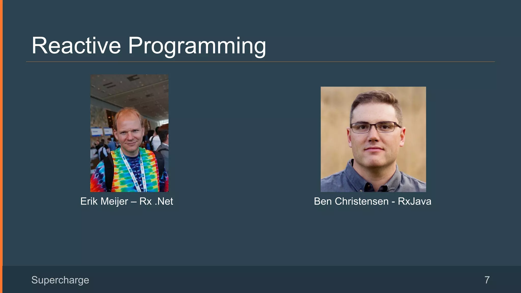Reactive Programming
Supercharge 7
Erik Meijer – Rx .Net Ben Christensen - RxJava
 