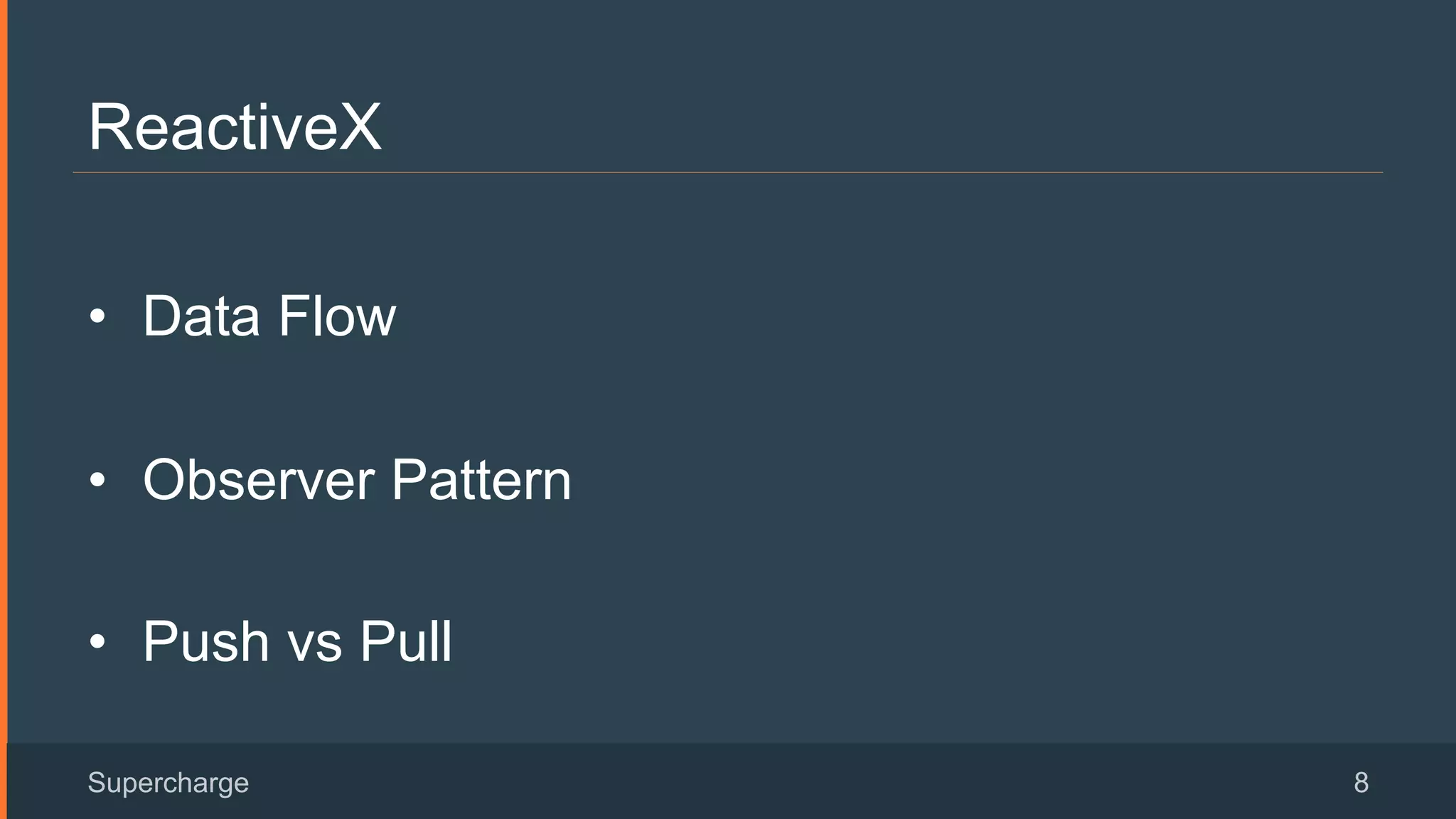 ReactiveX
•  Data Flow
•  Observer Pattern
•  Push vs Pull
Supercharge 8
 