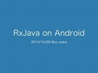 RxJava on Android 
2014/10/28 @yo_waka 
 