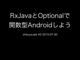 RxJavaとOptionalで
関数型Androidしよう
shibuya.apk #2 2015-07-30
 