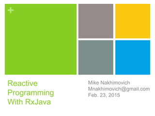 +
Reactive
Programming
With RxJava
Mike Nakhimovich
Mnakhimovich@gmail.com
Feb. 23, 2015
 