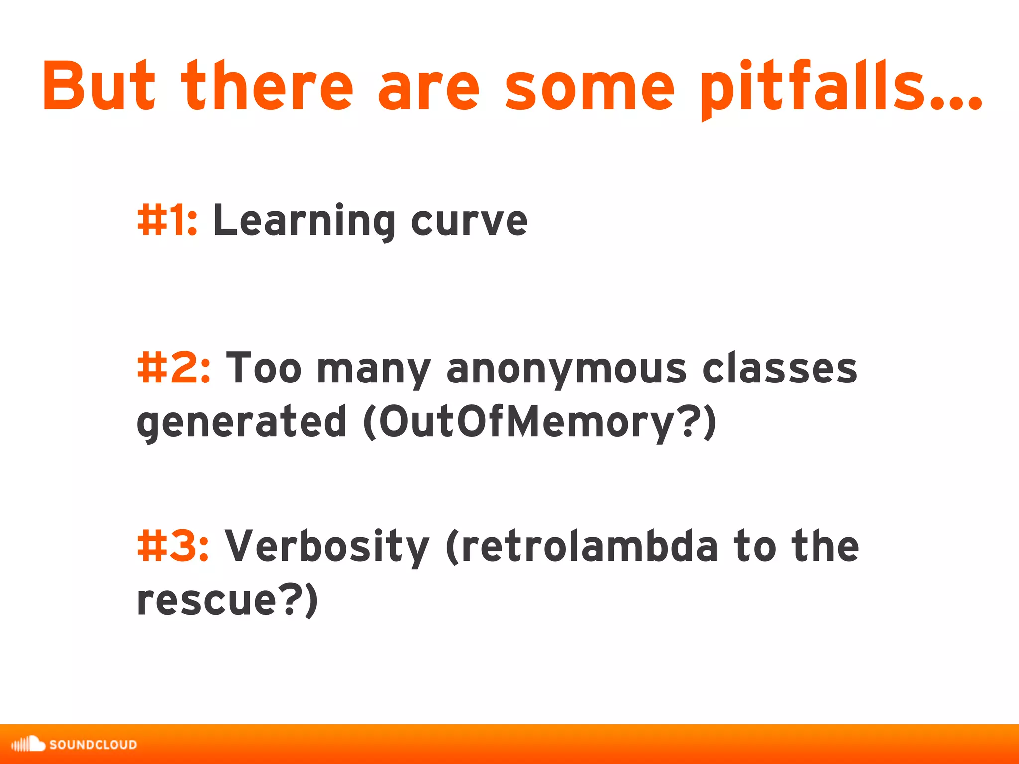 #1: Learning curve
#2: Too many anonymous classes
generated (OutOfMemory?)
#3: Verbosity (retrolambda to the
rescue?)
But there are some pitfalls…
 