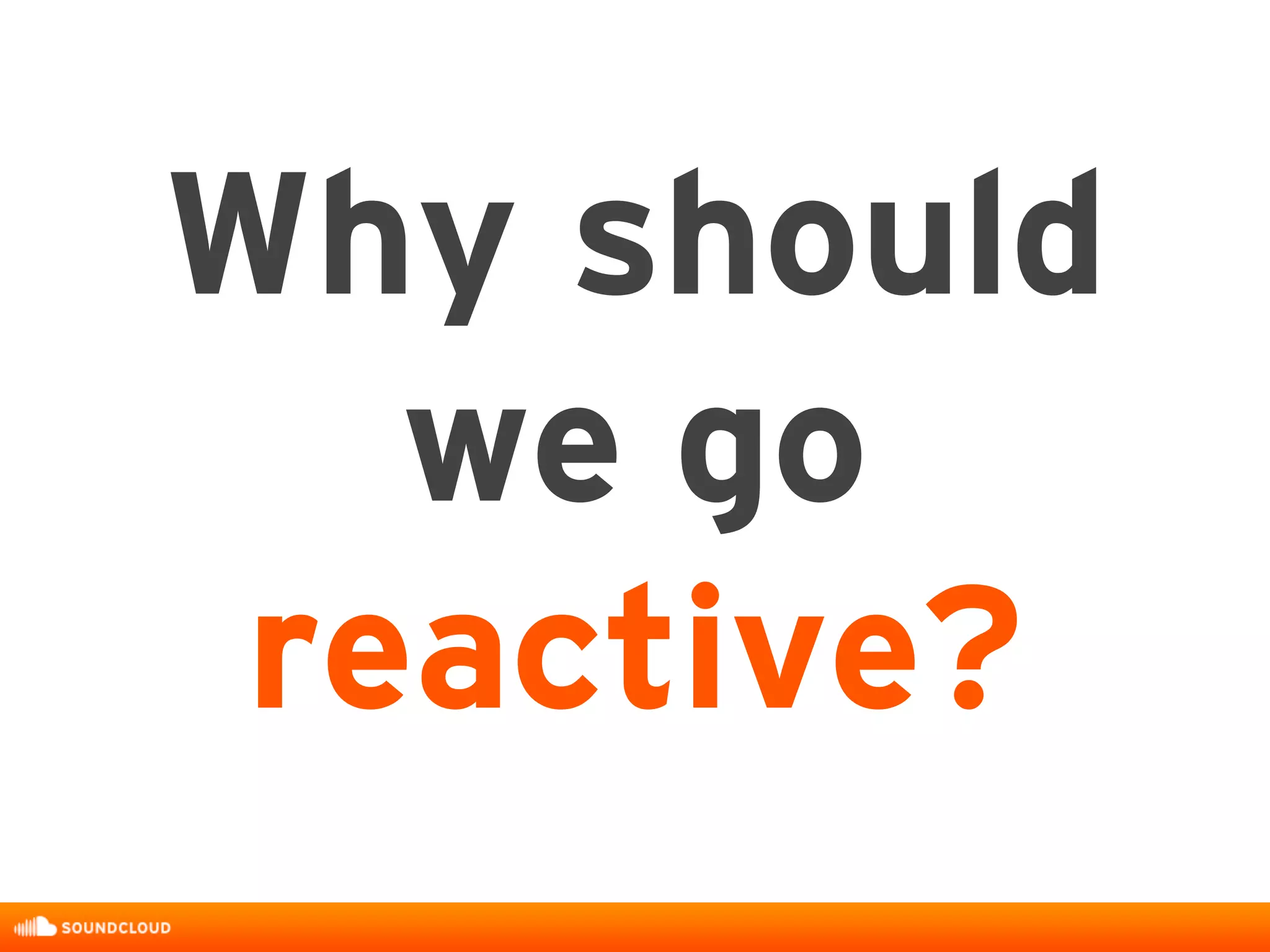 Why should
we go
reactive?
 