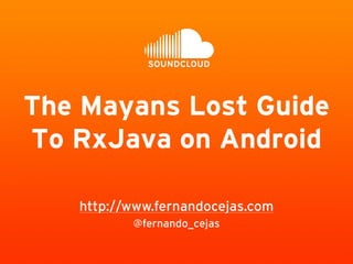 @fernando_cejas
http://www.fernandocejas.com
The Mayans Lost Guide
To RxJava on Android
 
