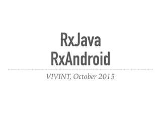 RxJava
RxAndroid
VIVINT, October 2015
 