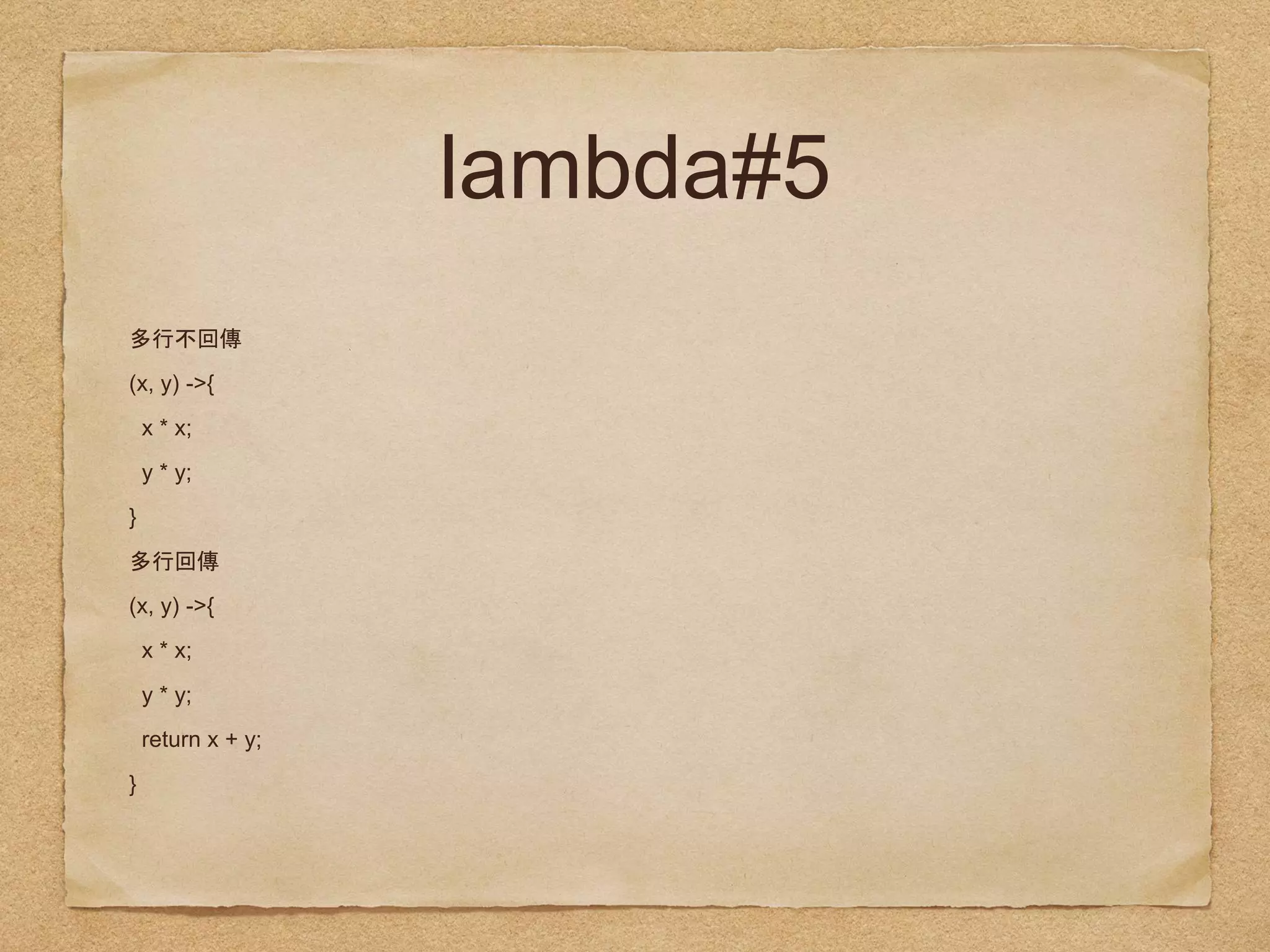 lambda#5
(x, y) ->{
x * x;
y * y;
}
(x, y) ->{
x * x;
y * y;
return x + y;
}
 