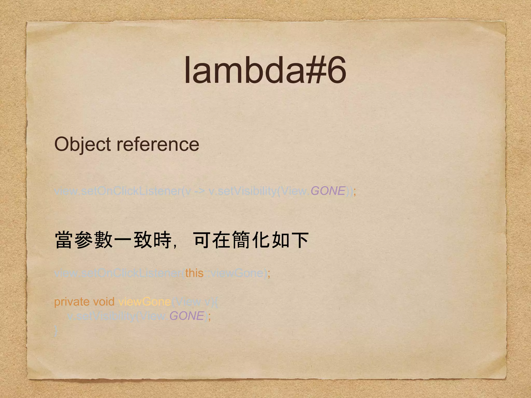 lambda#6
Object reference
view.setOnClickListener(v -> v.setVisibility(View.GONE));
view.setOnClickListener(this::viewGone);
private void viewGone(View v){ 
v.setVisibility(View.GONE); 
}
 