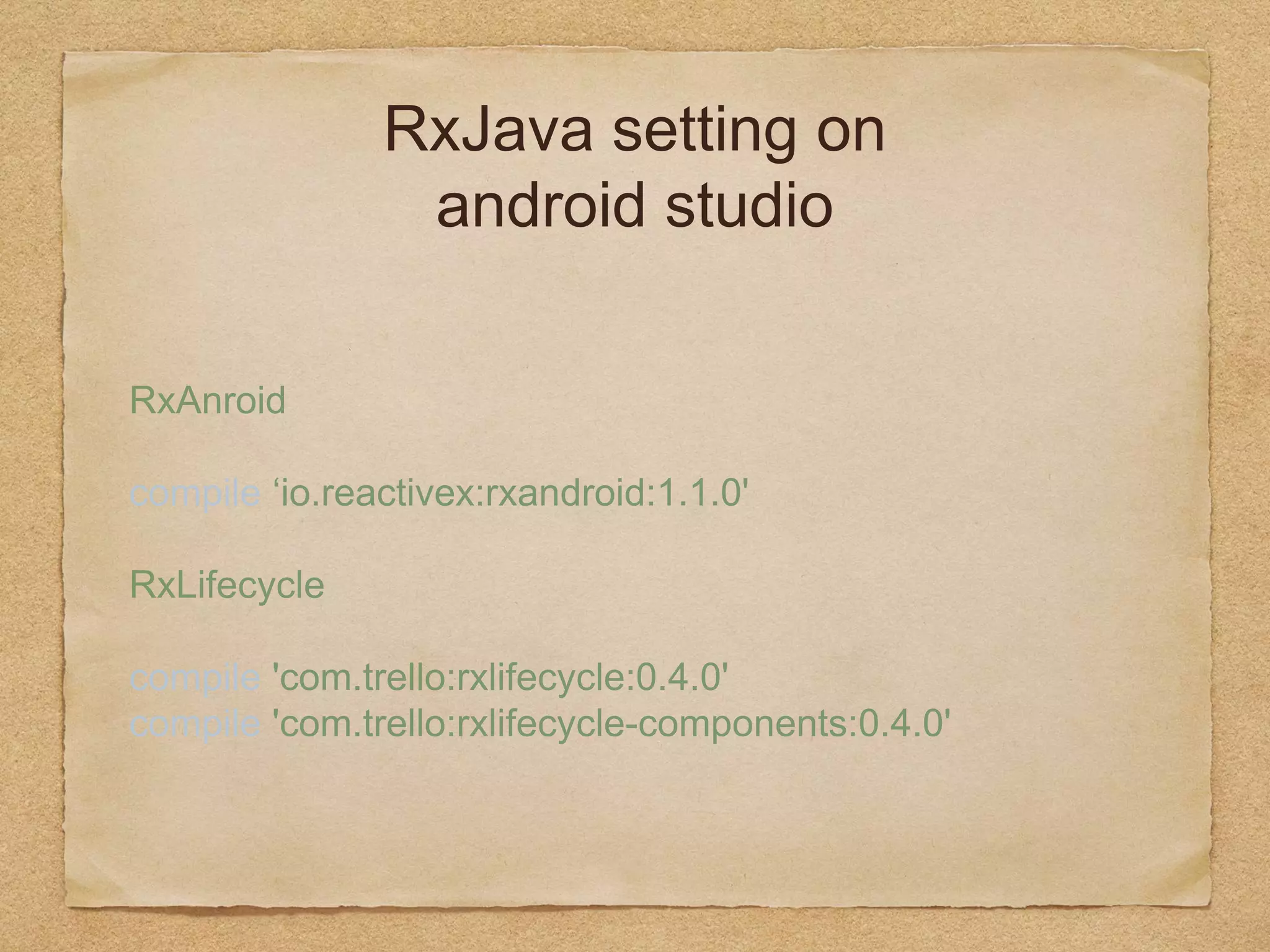 RxJava setting on
android studio
RxAnroid
compile ‘io.reactivex:rxandroid:1.1.0'
RxLifecycle
compile 'com.trello:rxlifecycle:0.4.0' 
compile 'com.trello:rxlifecycle-components:
0.4.0'
 