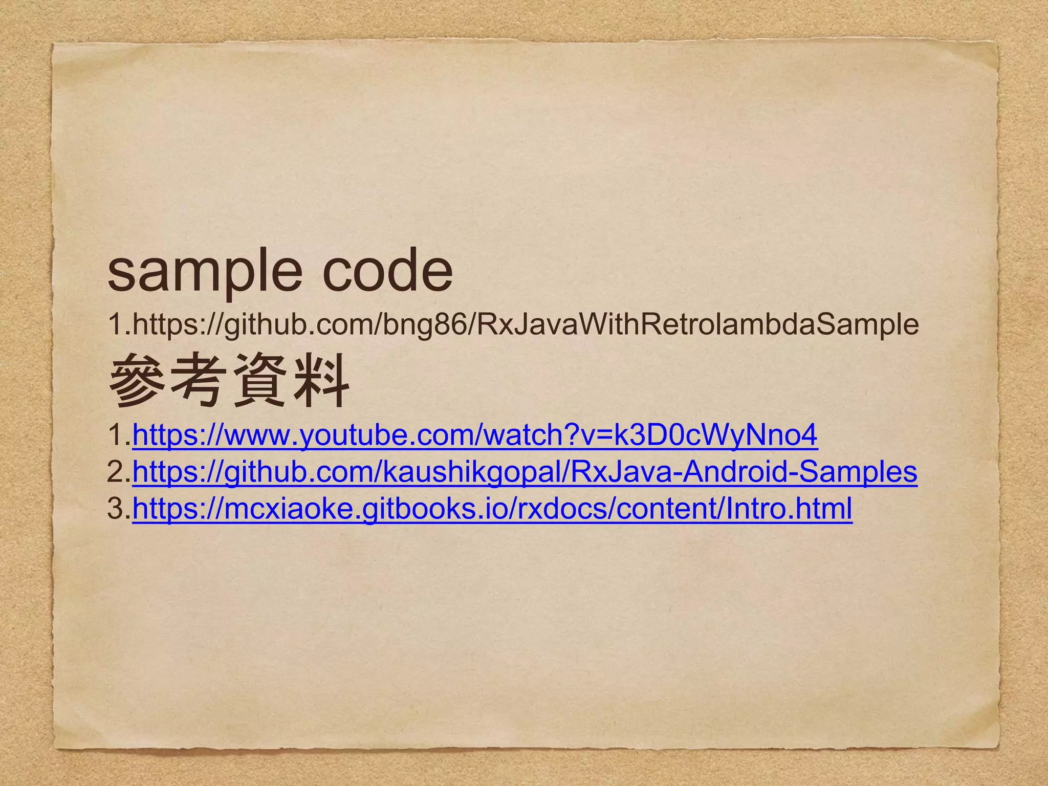 sample code
1.https://github.com/bng86/RxJavaWithRetrolambdaSample
1.https://www.youtube.com/watch?v=k3D0cWyNno4
2.https://github.com/kaushikgopal/RxJava-Android-
Samples
3.https://mcxiaoke.gitbooks.io/rxdocs/content/Intro.html
 