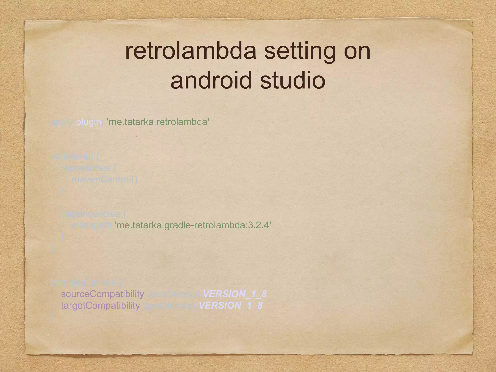 retrolambda setting on
android studio
apply plugin: 'me.tatarka.retrolambda'
buildscript { 
repositories { 
mavenCentral() 
} 
 
dependencies { 
classpath 'me.tatarka:gradle-retrolambda:3.2.4' 
} 
}
compileOptions { 
sourceCompatibility JavaVersion.VERSION_1_8 
targetCompatibility JavaVersion.VERSION_1_8 
}
 