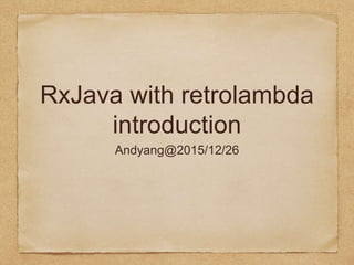 RxJava with retrolambda
introduction
Andyang@2015/12/26
 