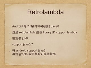 Retrolambda
Android N Java8
retrolambda library support lambda
jdk8
support java6/7
android support java8  
gradle
 