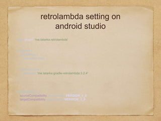 retrolambda setting on
android studio
apply plugin: 'me.tatarka.retrolambda'
buildscript { 
repositories { 
mavenCentral() 
} 
 
dependencies { 
classpath 'me.tatarka:gradle-retrolambda:3.2.4' 
} 
}
compileOptions { 
sourceCompatibility JavaVersion.VERSION_1_8 
targetCompatibility JavaVersion.VERSION_1_8 
}
 