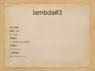 lambda#3
intput
void
() -> body
x -> System.out.println(x)
(x, y) -> x + y;
(int x, int y) -> x + y;
 