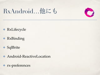 RxAndroid…他にも
✤ RxLifecycle
✤ RxBinding
✤ SqlBrite
✤ Android-ReactiveLocation
✤ rx-preferences
 