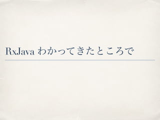 RxJava わかってきたところで
 