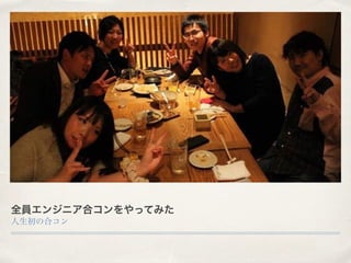 全員エンジニア合コンをやってみた
人生初の合コン
 