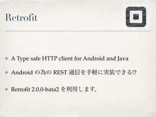 Retrofit
✤ A Type safe HTTP client for Android and Java
✤ Android の為の REST 通信を手軽に実装できる!?
✤ Retroﬁt 2.0.0-bata2 を利用します。
 