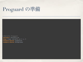 Proguard の準備
# Retrofit Proguard 
-dontwarn retrofit.** 
-keep class retrofit.** { *; } 
-keepattributes Signature 
-keepattributes Exceptions
 