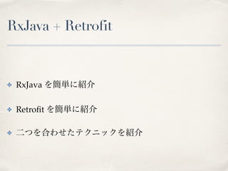RxJava + Retrofit
✤ RxJava を簡単に紹介
✤ Retroﬁt を簡単に紹介
✤ 二つを合わせたテクニックを紹介
 