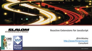 Reactive Extensions for JavaScript @JimWooley http://www.ThinqLinq.com Consultant 