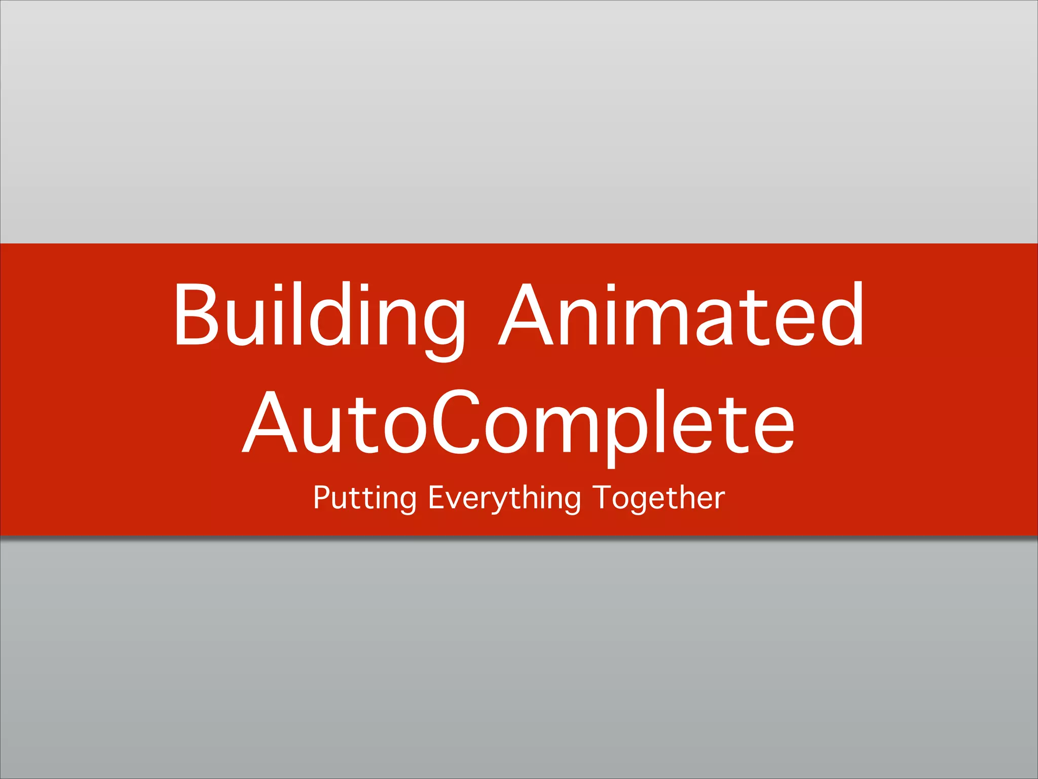 Building Animated
AutoComplete!
Putting Everything Together
 